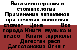 Витаминотерапия в стоматологии  Применение витаминов при лечении основных стомат › Цена ­ 257 - Все города Книги, музыка и видео » Книги, журналы   . Дагестан респ.,Дагестанские Огни г.